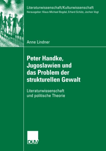 Peter Handke, Jugoslawien und das Problem der strukturellen Gewalt: Literaturwissenschaft und politische Theorie (Literaturwissenschaft / Kulturwissenschaft)